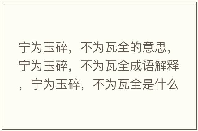 寧為玉碎，不為瓦全的意思，寧為玉碎，不為瓦全成語解釋，寧為玉碎，不為瓦全是什么意思含義寓意