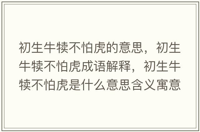 初生牛犢不怕虎的意思，初生牛犢不怕虎成語解釋，初生牛犢不怕虎是什么意思含義寓意