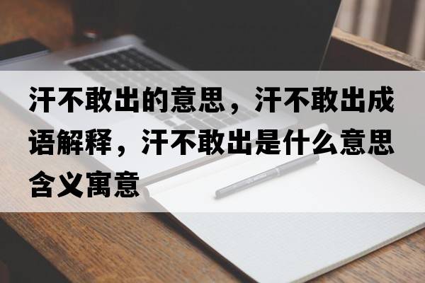 汗不敢出的意思，汗不敢出成語(yǔ)解釋，汗不敢出是什么意思含義寓意