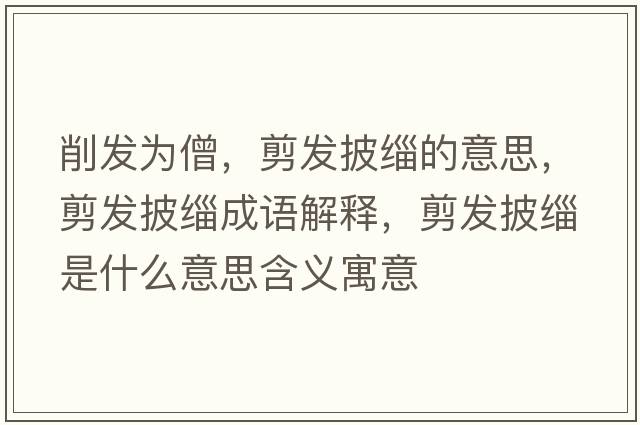 削發(fā)為僧，剪發(fā)披緇的意思，剪發(fā)披緇成語(yǔ)解釋，剪發(fā)披緇是什么意思含義寓意