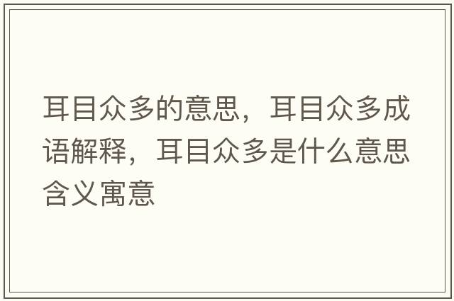 耳目眾多的意思，耳目眾多成語解釋，耳目眾多是什么意思含義寓意