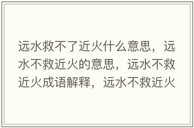 遠(yuǎn)水救不了近火什么意思，遠(yuǎn)水不救近火的意思，遠(yuǎn)水不救近火成語(yǔ)解釋，遠(yuǎn)水不救近火是什么意思含義寓意