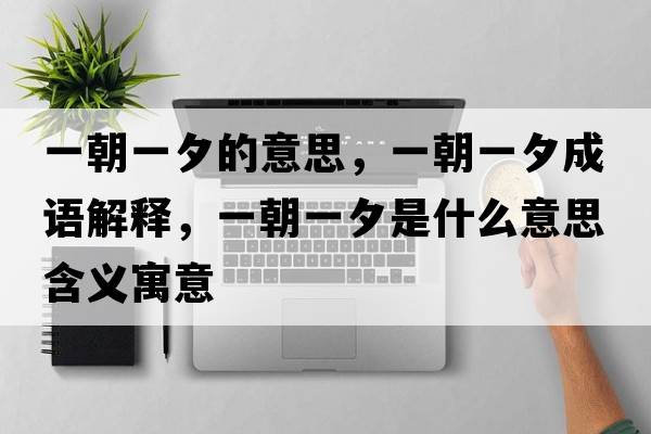 一朝一夕的意思，一朝一夕成語解釋，一朝一夕是什么意思含義寓意