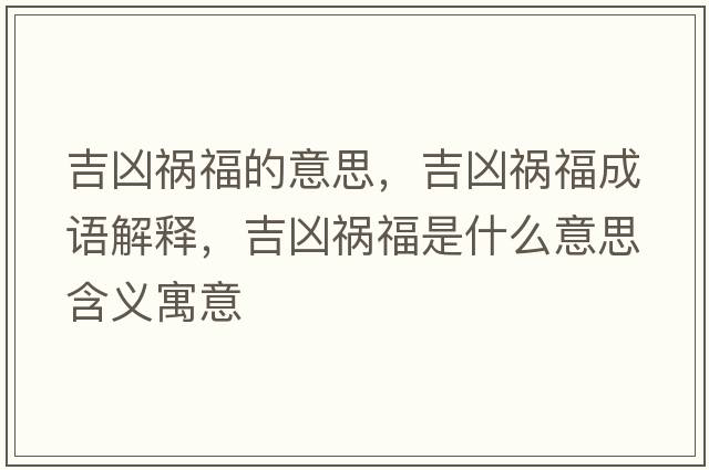 吉兇禍福的意思，吉兇禍福成語(yǔ)解釋?zhuān)獌吹湼Ｊ鞘裁匆馑己x寓意