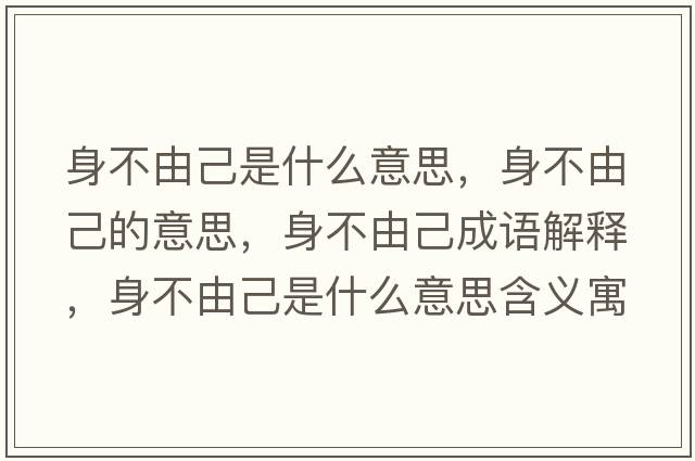身不由己是什么意思，身不由己的意思，身不由己成語解釋，身不由己是什么意思含義寓意
