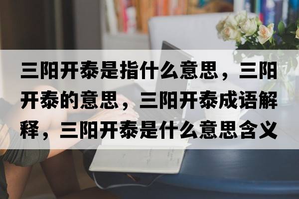 三陽開泰是指什么意思，三陽開泰的意思，三陽開泰成語解釋，三陽開泰是什么意思含義寓意