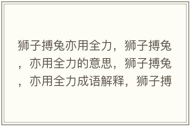 獅子搏兔亦用全力，獅子搏兔，亦用全力的意思，獅子搏兔，亦用全力成語(yǔ)解釋，獅子搏兔，亦用全力是什么意思含義寓意