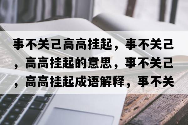 事不關(guān)己高高掛起，事不關(guān)己，高高掛起的意思，事不關(guān)己，高高掛起成語解釋，事不關(guān)己，高高掛起是什么意思含義寓意