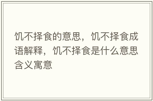 饑不擇食的意思，饑不擇食成語解釋，饑不擇食是什么意思含義寓意