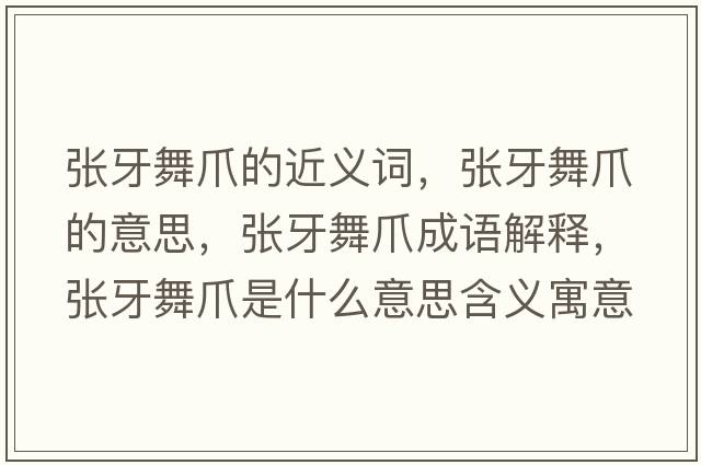 張牙舞爪的近義詞，張牙舞爪的意思，張牙舞爪成語(yǔ)解釋，張牙舞爪是什么意思含義寓意