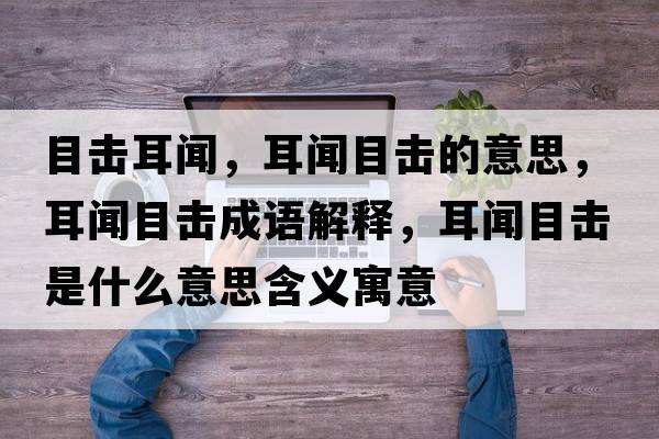 目擊耳聞，耳聞目擊的意思，耳聞目擊成語解釋，耳聞目擊是什么意思含義寓意