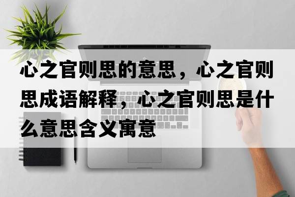 心之官則思的意思，心之官則思成語解釋，心之官則思是什么意思含義寓意
