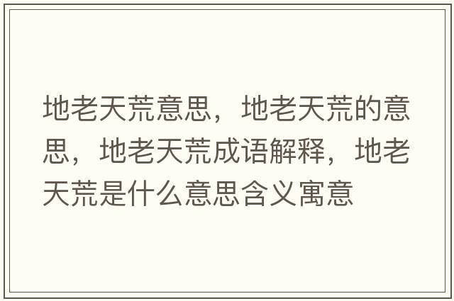 地老天荒意思，地老天荒的意思，地老天荒成語(yǔ)解釋?zhuān)乩咸旎氖鞘裁匆馑己x寓意