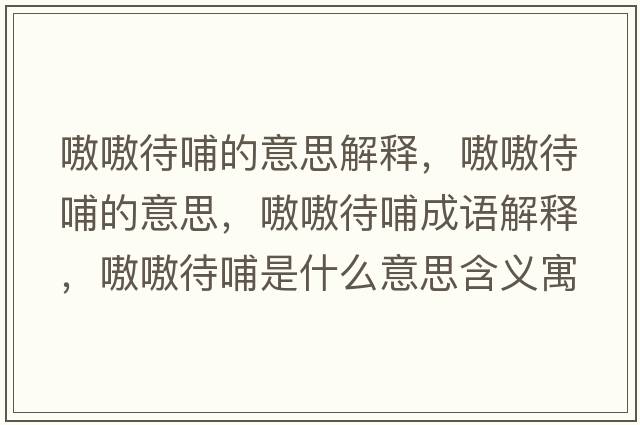 嗷嗷待哺的意思解釋，嗷嗷待哺的意思，嗷嗷待哺成語解釋，嗷嗷待哺是什么意思含義寓意