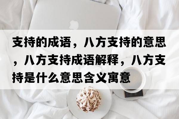 支持的成語(yǔ)，八方支持的意思，八方支持成語(yǔ)解釋?zhuān)朔街С质鞘裁匆馑己x寓意