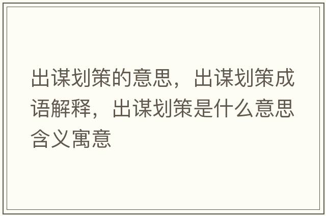 出謀劃策的意思，出謀劃策成語(yǔ)解釋，出謀劃策是什么意思含義寓意