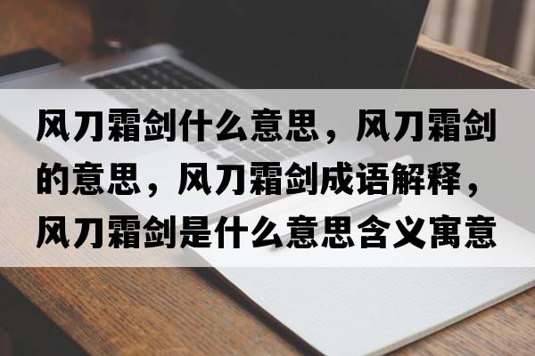 風(fēng)刀霜?jiǎng)κ裁匆馑?，風(fēng)刀霜?jiǎng)Φ囊馑迹L(fēng)刀霜?jiǎng)Τ烧Z(yǔ)解釋，風(fēng)刀霜?jiǎng)κ鞘裁匆馑己x寓意
