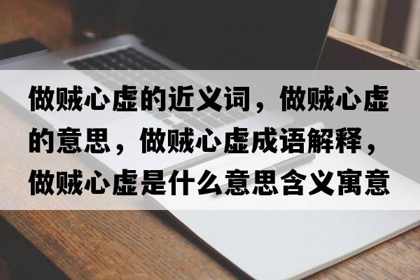 做賊心虛的近義詞，做賊心虛的意思，做賊心虛成語(yǔ)解釋，做賊心虛是什么意思含義寓意