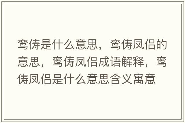 鸞儔是什么意思，鸞儔鳳侶的意思，鸞儔鳳侶成語解釋，鸞儔鳳侶是什么意思含義寓意