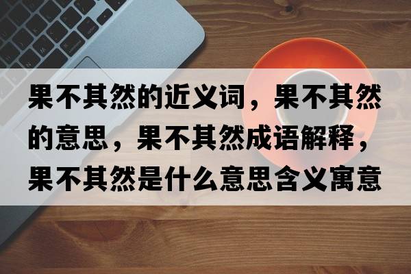 果不其然的近義詞，果不其然的意思，果不其然成語解釋，果不其然是什么意思含義寓意