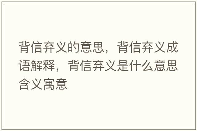 背信棄義的意思，背信棄義成語(yǔ)解釋，背信棄義是什么意思含義寓意