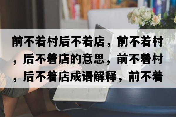 前不著村后不著店，前不著村，后不著店的意思，前不著村，后不著店成語解釋，前不著村，后不著店是什么意思含義寓意