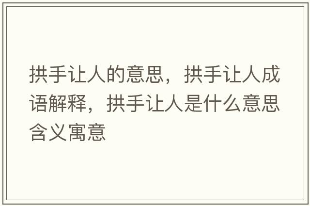 拱手讓人的意思，拱手讓人成語解釋，拱手讓人是什么意思含義寓意