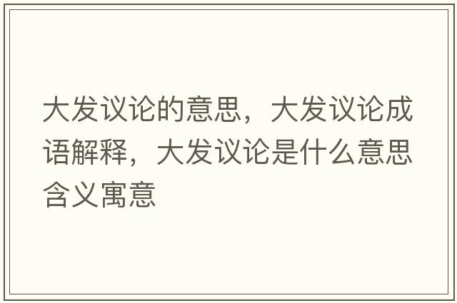 大發(fā)議論的意思，大發(fā)議論成語(yǔ)解釋，大發(fā)議論是什么意思含義寓意