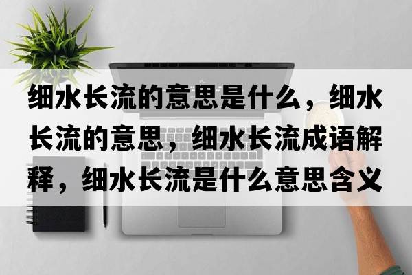 細(xì)水長流的意思是什么，細(xì)水長流的意思，細(xì)水長流成語解釋，細(xì)水長流是什么意思含義寓意