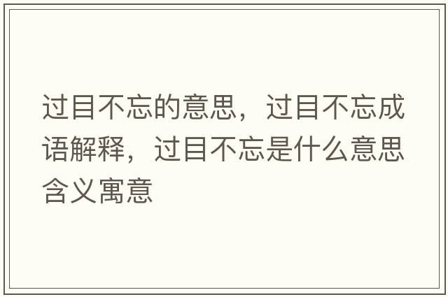 過目不忘的意思，過目不忘成語解釋，過目不忘是什么意思含義寓意