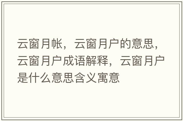 云窗月帳，云窗月戶的意思，云窗月戶成語(yǔ)解釋，云窗月戶是什么意思含義寓意