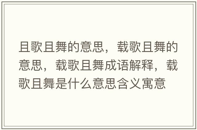且歌且舞的意思，載歌且舞的意思，載歌且舞成語解釋，載歌且舞是什么意思含義寓意