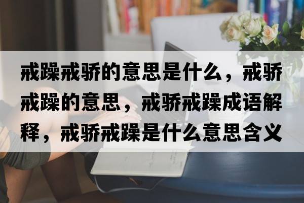 戒躁戒驕的意思是什么，戒驕戒躁的意思，戒驕戒躁成語解釋，戒驕戒躁是什么意思含義寓意