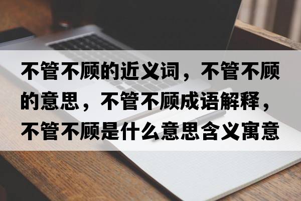 不管不顧的近義詞，不管不顧的意思，不管不顧成語解釋，不管不顧是什么意思含義寓意