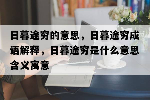 日暮途窮的意思，日暮途窮成語解釋，日暮途窮是什么意思含義寓意