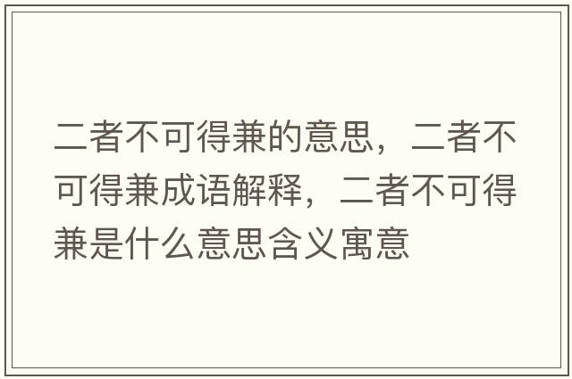 二者不可得兼的意思，二者不可得兼成語解釋，二者不可得兼是什么意思含義寓意