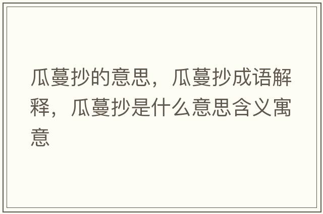 瓜蔓抄的意思，瓜蔓抄成語解釋，瓜蔓抄是什么意思含義寓意