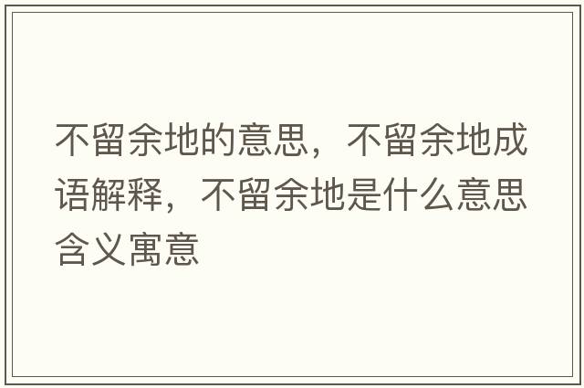 不留余地的意思，不留余地成語解釋，不留余地是什么意思含義寓意