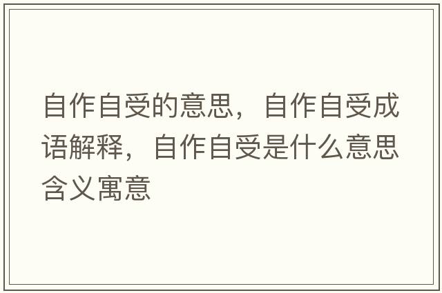自作自受的意思，自作自受成語(yǔ)解釋?zhuān)宰髯允苁鞘裁匆馑己x寓意