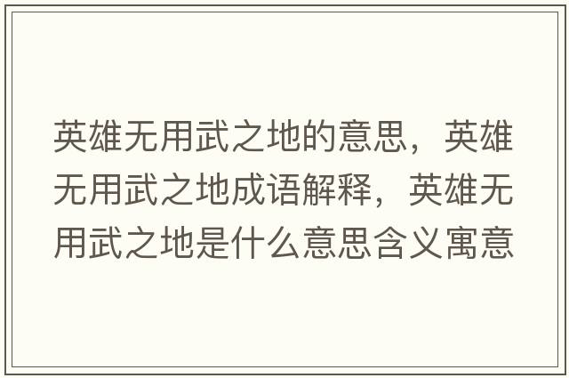 英雄無(wú)用武之地的意思，英雄無(wú)用武之地成語(yǔ)解釋?zhuān)⑿蹮o(wú)用武之地是什么意思含義寓意