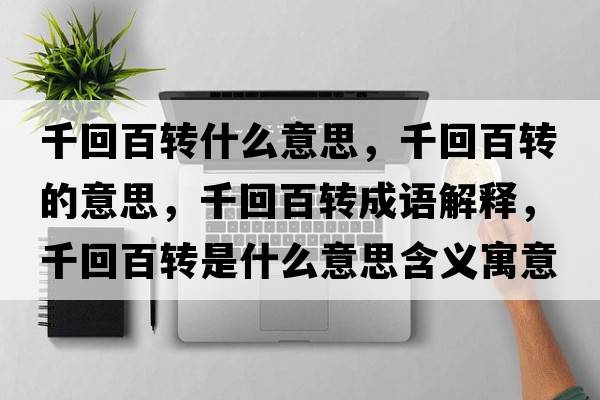千回百轉(zhuǎn)什么意思，千回百轉(zhuǎn)的意思，千回百轉(zhuǎn)成語解釋，千回百轉(zhuǎn)是什么意思含義寓意