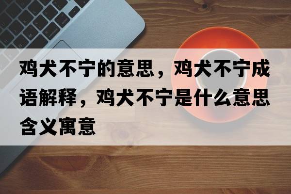 雞犬不寧的意思，雞犬不寧成語解釋，雞犬不寧是什么意思含義寓意