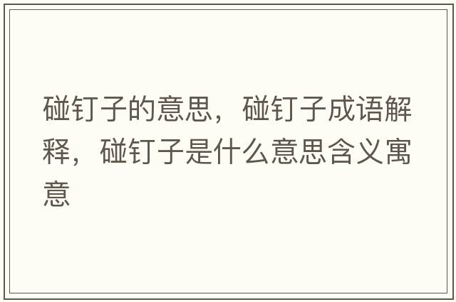 碰釘子的意思，碰釘子成語解釋，碰釘子是什么意思含義寓意