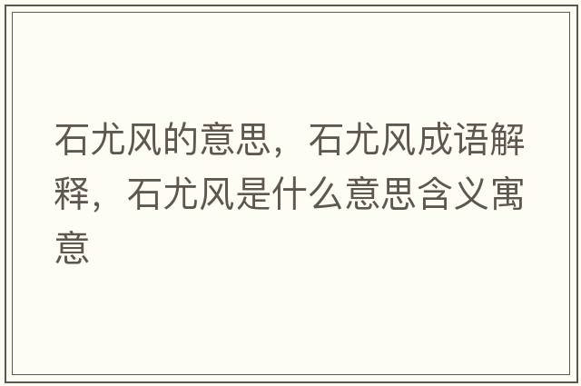 石尤風(fēng)的意思，石尤風(fēng)成語(yǔ)解釋，石尤風(fēng)是什么意思含義寓意