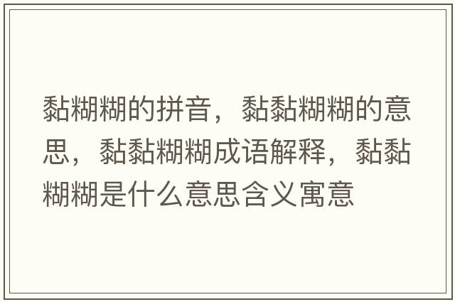 黏糊糊的拼音，黏黏糊糊的意思，黏黏糊糊成語解釋，黏黏糊糊是什么意思含義寓意