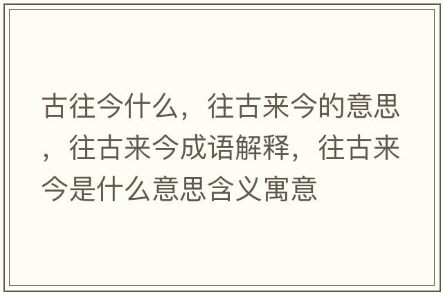 古往今什么，往古來今的意思，往古來今成語解釋，往古來今是什么意思含義寓意