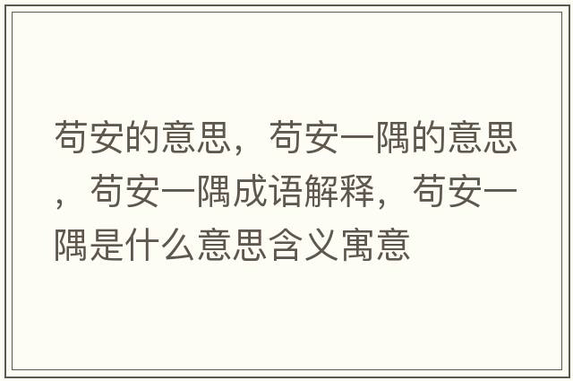 茍安的意思，茍安一隅的意思，茍安一隅成語解釋，茍安一隅是什么意思含義寓意