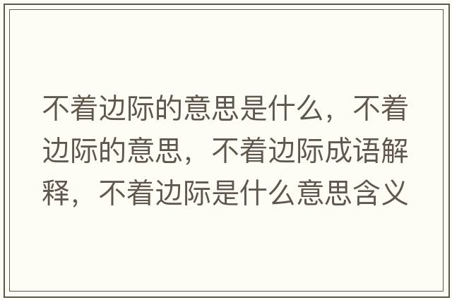 不著邊際的意思是什么，不著邊際的意思，不著邊際成語解釋，不著邊際是什么意思含義寓意