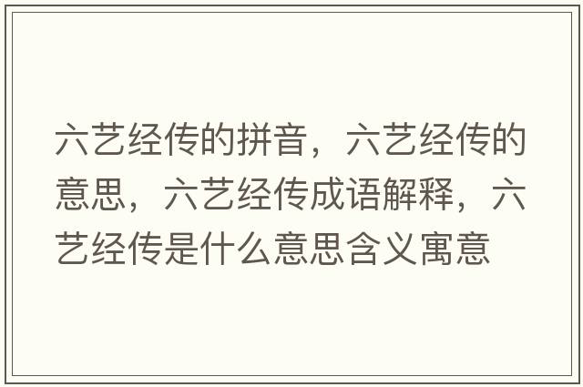 六藝經(jīng)傳的拼音，六藝經(jīng)傳的意思，六藝經(jīng)傳成語解釋，六藝經(jīng)傳是什么意思含義寓意