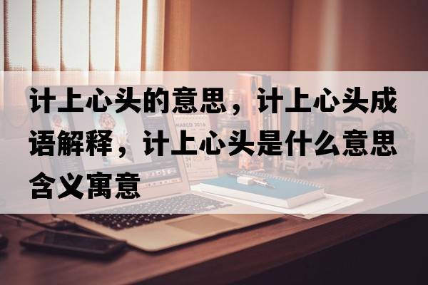 計上心頭的意思，計上心頭成語解釋，計上心頭是什么意思含義寓意